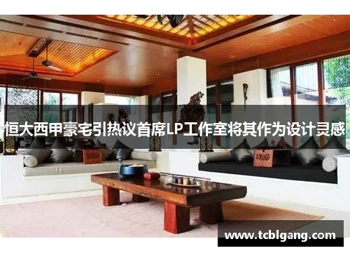 恒大西甲豪宅引热议首席LP工作室将其作为设计灵感