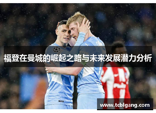 福登在曼城的崛起之路与未来发展潜力分析